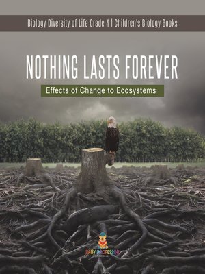cover image of Nothing Lasts Forever --Effects of Change to Ecosystems--Biology Diversity of Life Grade 4--Children's Biology Books